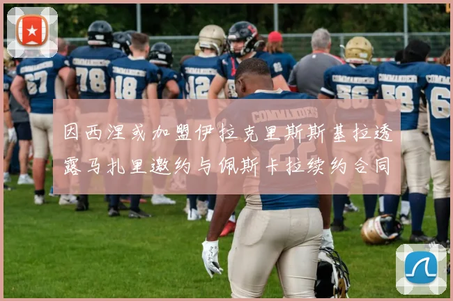 因西涅或加盟伊拉克里斯斯基拉透露马扎里邀约与佩斯卡拉续约合同