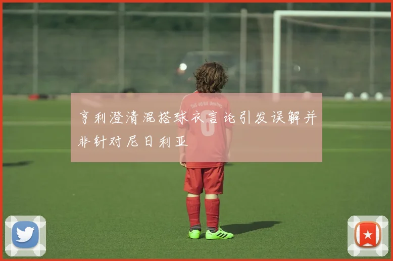 亨利澄清混搭球衣言论引发误解并非针对尼日利亚