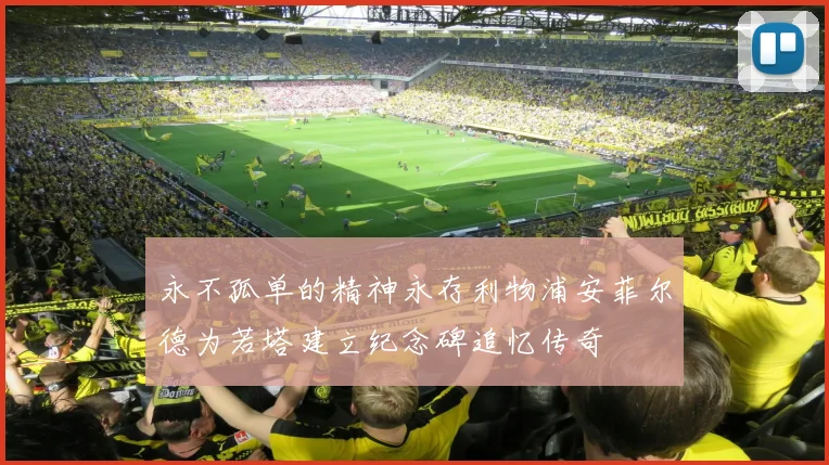 永不孤单的精神永存利物浦安菲尔德为若塔建立纪念碑追忆传奇