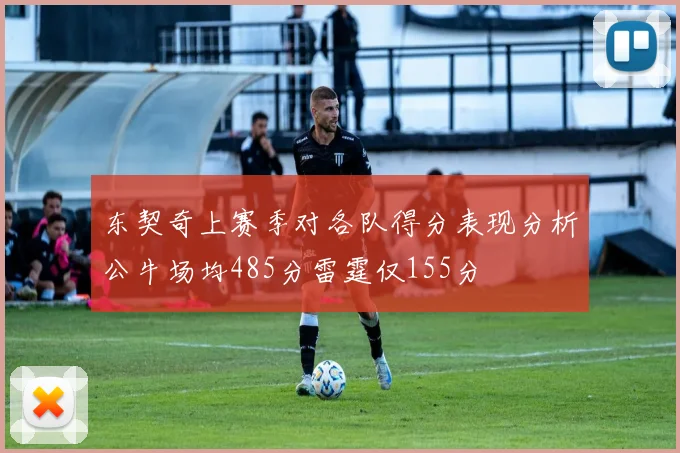 东契奇上赛季对各队得分表现分析公牛场均485分雷霆仅155分