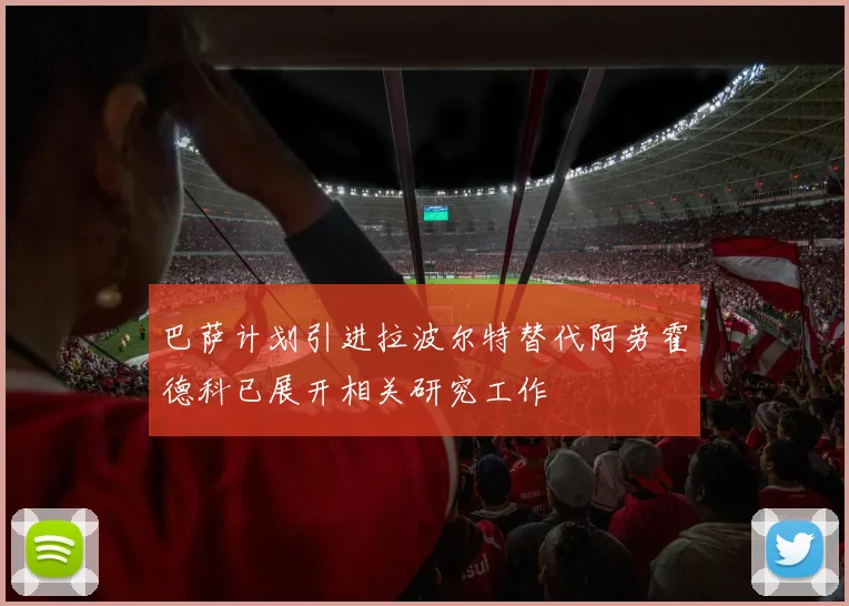 巴萨计划引进拉波尔特替代阿劳霍德科已展开相关研究工作