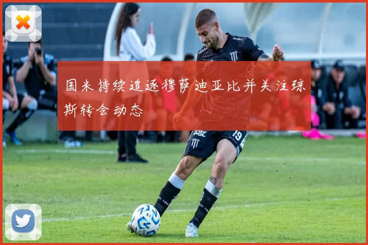 国米持续追逐穆萨迪亚比并关注琼斯转会动态