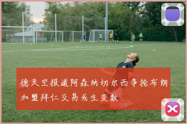 德天空报道阿森纳切尔西争抢布朗加盟拜仁交易或生变数